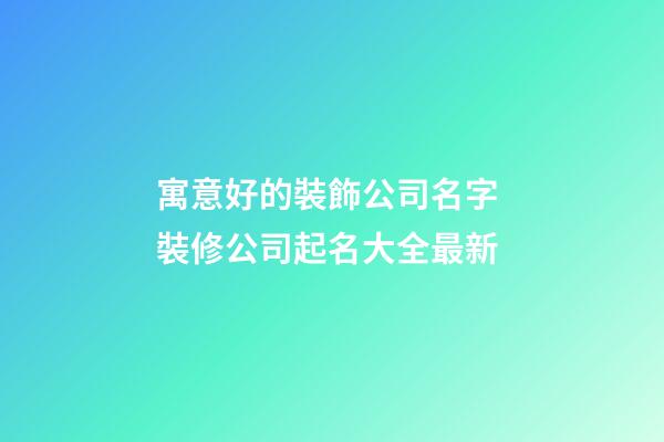 寓意好的裝飾公司名字 裝修公司起名大全最新-第1張-公司起名-玄機派